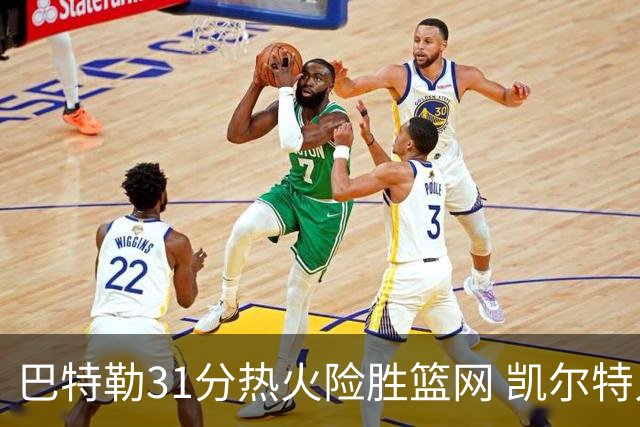 巴特勒31分热火险胜篮网 凯尔特人送猛龙4连败